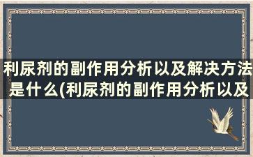 利尿剂的副作用分析以及解决方法是什么(利尿剂的副作用分析以及解决方法)