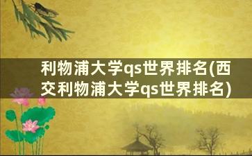 利物浦大学qs世界排名(西交利物浦大学qs世界排名)