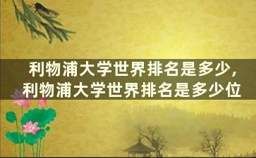 利物浦大学世界排名是多少,利物浦大学世界排名是多少位