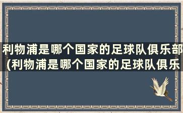 利物浦是哪个国家的足球队俱乐部(利物浦是哪个国家的足球队俱乐部球员)