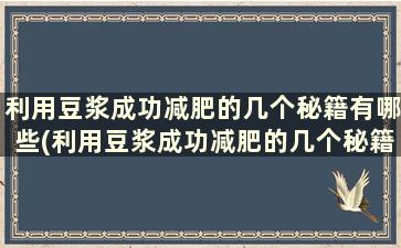 利用豆浆成功减肥的几个秘籍有哪些(利用豆浆成功减肥的几个秘籍是)