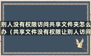 别人没有权限访问共享文件夹怎么办（共享文件没有权限让别人访问）