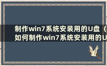 制作win7系统安装用的U盘（如何制作win7系统安装用的U盘）