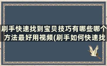 刷手快速找到宝贝技巧有哪些哪个方法最好用视频(刷手如何快速找到宝贝)