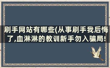 刷手网站有哪些(从事刷手我后悔了,血淋淋的教训新手勿入骗局!)