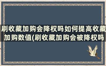 刷收藏加购会降权吗如何提高收藏加购数值(刷收藏加购会被降权吗)