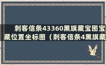 刺客信条43360黑旗藏宝图宝藏位置坐标图（刺客信条4黑旗藏宝图749625在哪里）