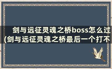 剑与远征灵魂之桥boss怎么过(剑与远征灵魂之桥最后一个打不过)