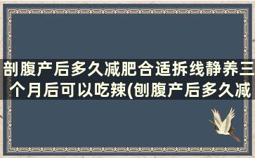 剖腹产后多久减肥合适拆线静养三个月后可以吃辣(刨腹产后多久减肥)