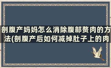 剖腹产妈妈怎么消除腹部赘肉的方法(剖腹产后如何减掉肚子上的肉)