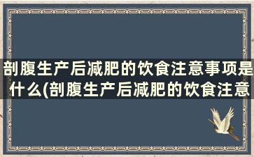 剖腹生产后减肥的饮食注意事项是什么(剖腹生产后减肥的饮食注意事项)