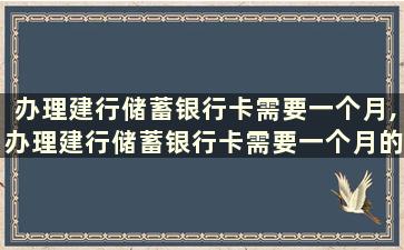 办理建行储蓄银行卡需要一个月,办理建行储蓄银行卡需要一个月的流水吗