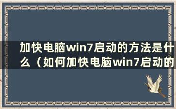 加快电脑win7启动的方法是什么（如何加快电脑win7启动的视频）