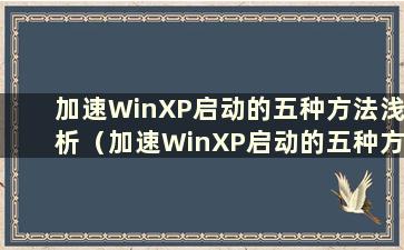 加速WinXP启动的五种方法浅析（加速WinXP启动的五种方法浅析）