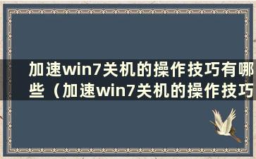 加速win7关机的操作技巧有哪些（加速win7关机的操作技巧有哪些）