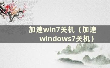 加速win7关机（加速windows7关机）