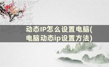 动态IP怎么设置电脑(电脑动态ip设置方法)