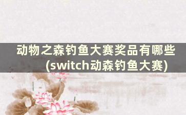 动物之森钓鱼大赛奖品有哪些(switch动森钓鱼大赛)