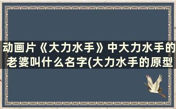 动画片《大力水手》中大力水手的老婆叫什么名字(大力水手的原型是谁)