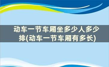 动车一节车厢坐多少人多少排(动车一节车厢有多长)