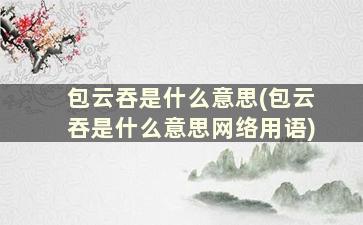 包云吞是什么意思(包云吞是什么意思网络用语)