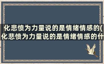 化悲愤为力量说的是情绪情感的(化悲愤为力量说的是情绪情感的什么功能)