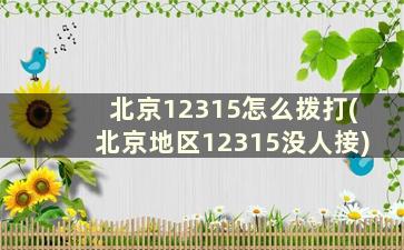 北京12315怎么拨打(北京地区12315没人接)