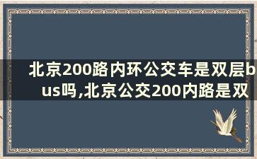 北京200路内环公交车是双层bus吗,北京公交200内路是双向发车吗