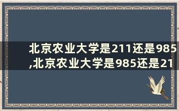 北京农业大学是211还是985,北京农业大学是985还是211大学