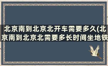 北京南到北京北开车需要多久(北京南到北京北需要多长时间坐地铁)