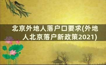 北京外地人落户口要求(外地人北京落户新政策2021)