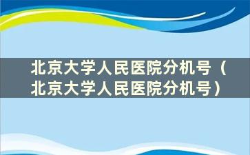 北京大学人民医院分机号（北京大学人民医院分机号）