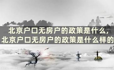 北京户口无房户的政策是什么,北京户口无房户的政策是什么样的