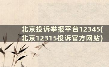 北京投诉举报平台12345(北京12315投诉官方网站)