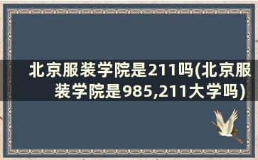 北京服装学院是211吗(北京服装学院是985,211大学吗)