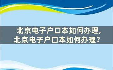 北京电子户口本如何办理,北京电子户口本如何办理？