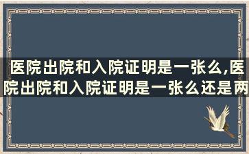 医院出院和入院证明是一张么,医院出院和入院证明是一张么还是两张