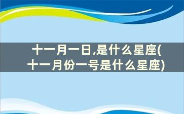 十一月一日,是什么星座(十一月份一号是什么星座)