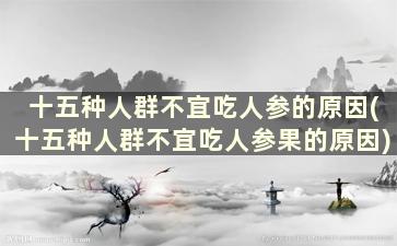 十五种人群不宜吃人参的原因(十五种人群不宜吃人参果的原因)