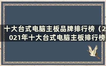 十大台式电脑主板品牌排行榜（2021年十大台式电脑主板排行榜）