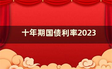 十年期国债利率2023