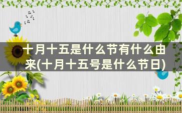 十月十五是什么节有什么由来(十月十五号是什么节日)