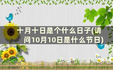 十月十日是个什么日子(请问10月10日是什么节日)