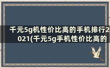 千元5g机性价比高的手机排行2021(千元5g手机性价比高的手机)