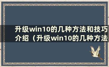 升级win10的几种方法和技巧介绍（升级win10的几种方法和技巧介绍）