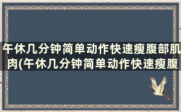 午休几分钟简单动作快速瘦腹部肌肉(午休几分钟简单动作快速瘦腹部赘肉)