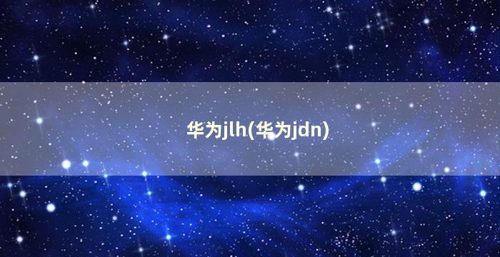 华为jlh(华为jdn)