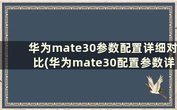 华为mate30参数配置详细对比(华为mate30配置参数详情图片)