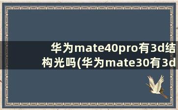 华为mate40pro有3d结构光吗(华为mate30有3d结构光吗)