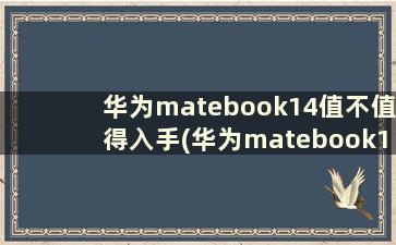 华为matebook14值不值得入手(华为matebook14性价比怎么样)